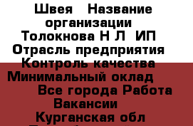 Швея › Название организации ­ Толокнова Н.Л, ИП › Отрасль предприятия ­ Контроль качества › Минимальный оклад ­ 28 000 - Все города Работа » Вакансии   . Курганская обл.,Притобольный р-н